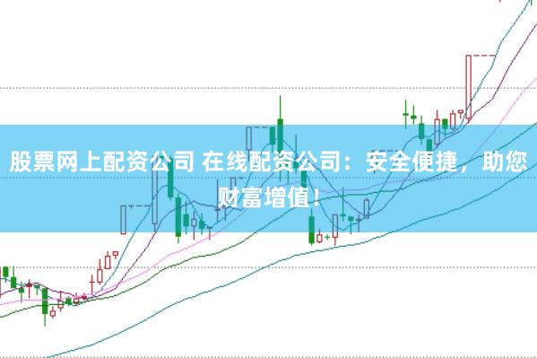 股票网上配资公司 在线配资公司：安全便捷，助您财富增值！
