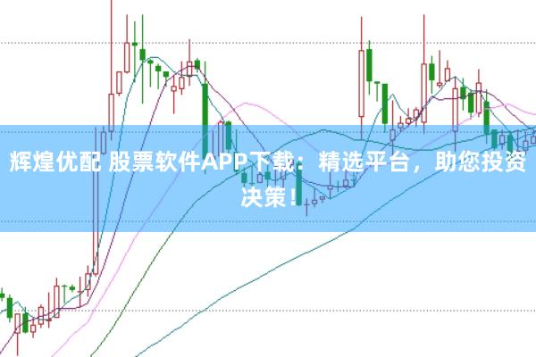 辉煌优配 股票软件APP下载：精选平台，助您投资决策！