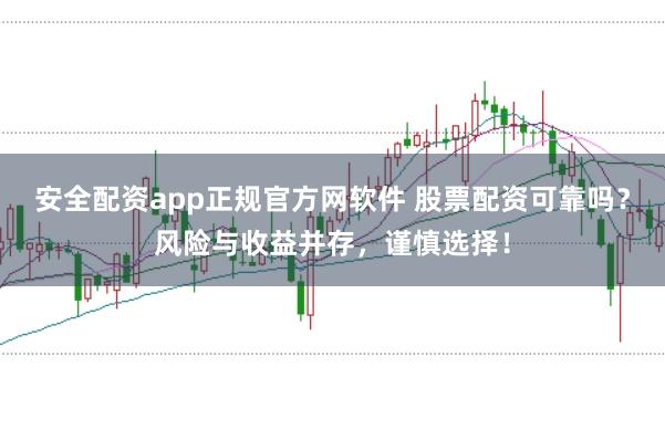 安全配资app正规官方网软件 股票配资可靠吗？风险与收益并存，谨慎选择！