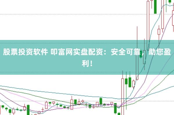 股票投资软件 叩富网实盘配资：安全可靠，助您盈利！