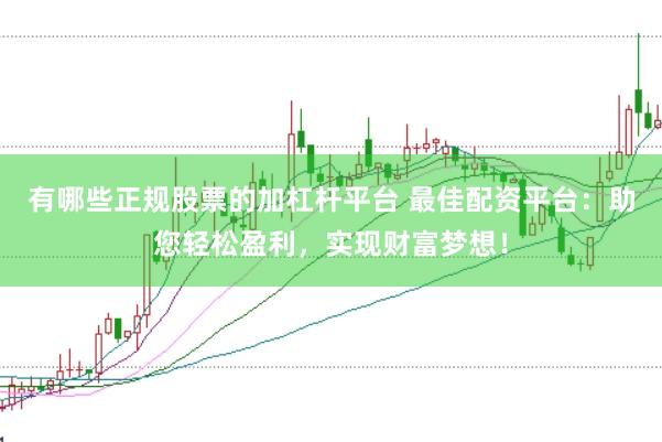 有哪些正规股票的加杠杆平台 最佳配资平台：助您轻松盈利，实现财富梦想！