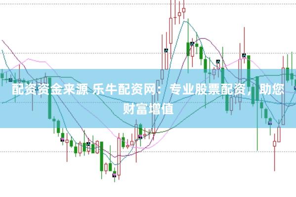 配资资金来源 乐牛配资网：专业股票配资，助您财富增值