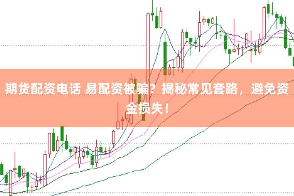 期货配资电话 易配资被骗？揭秘常见套路，避免资金损失！