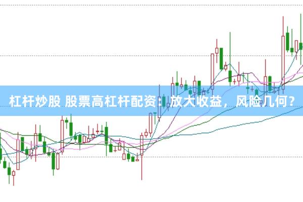 杠杆炒股 股票高杠杆配资：放大收益，风险几何？