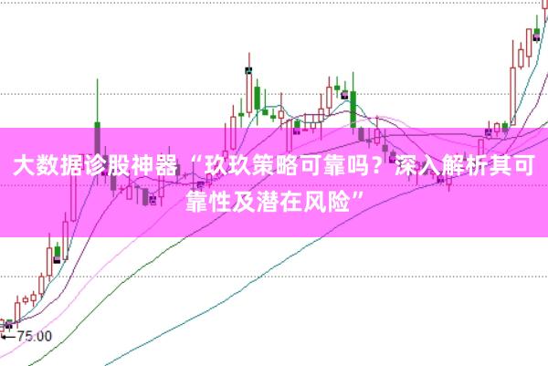 大数据诊股神器 “玖玖策略可靠吗？深入解析其可靠性及潜在风险”