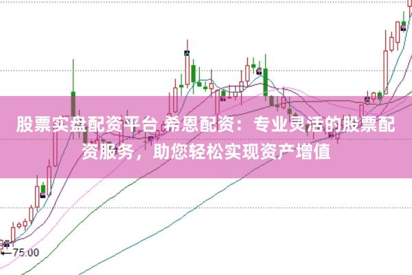 股票实盘配资平台 希恩配资：专业灵活的股票配资服务，助您轻松实现资产增值