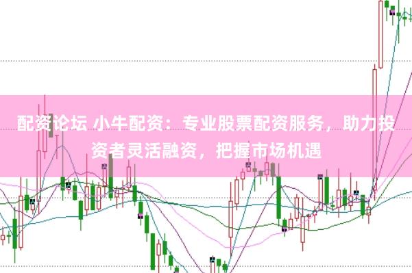 配资论坛 小牛配资：专业股票配资服务，助力投资者灵活融资，把握市场机遇