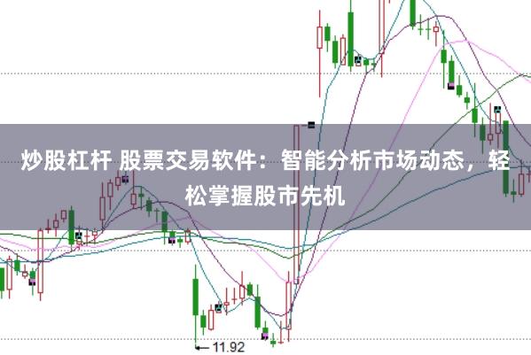 炒股杠杆 股票交易软件：智能分析市场动态，轻松掌握股市先机