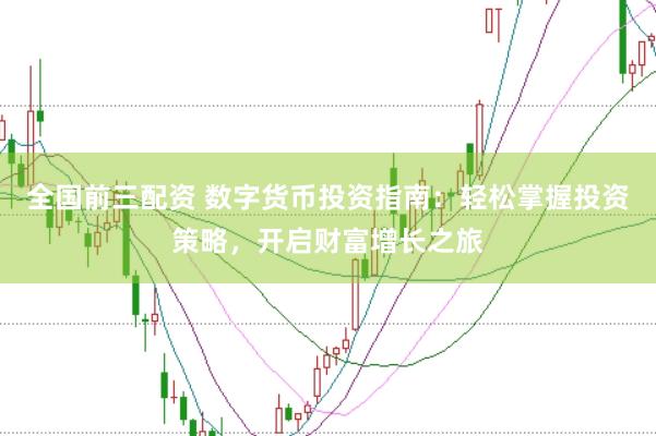 全国前三配资 数字货币投资指南：轻松掌握投资策略，开启财富增长之旅