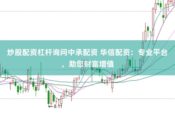 炒股配资杠杆询问中承配资 华信配资：专业平台，助您财富增值