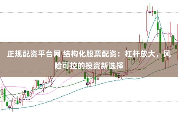 正规配资平台网 结构化股票配资：杠杆放大，风险可控的投资新选择