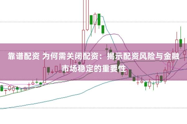 靠谱配资 为何需关闭配资：揭示配资风险与金融市场稳定的重要性