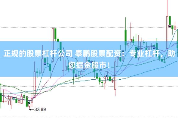 正规的股票杠杆公司 泰鹏股票配资：专业杠杆，助您掘金股市！