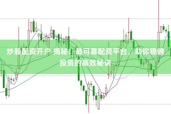 炒股配资开户 揭秘！最可靠配资平台，助你稳健投资的高效秘诀