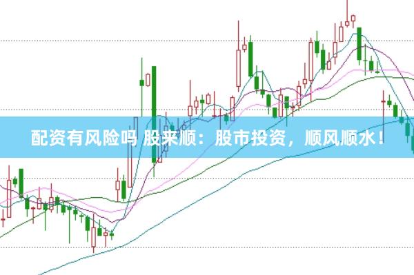 配资有风险吗 股来顺：股市投资，顺风顺水！