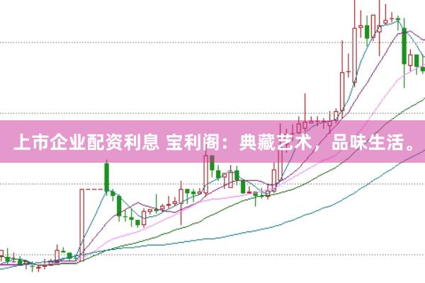上市企业配资利息 宝利阁：典藏艺术，品味生活。