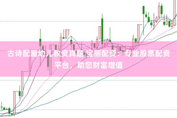 古诗配画幼儿教资真题 宝丽配资：专业股票配资平台，助您财富增值