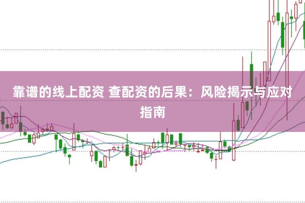 靠谱的线上配资 查配资的后果：风险揭示与应对指南