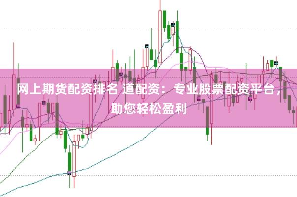 网上期货配资排名 道配资：专业股票配资平台，助您轻松盈利