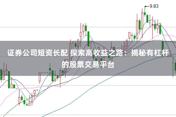 证券公司短资长配 探索高收益之路：揭秘有杠杆的股票交易平台