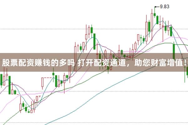 股票配资赚钱的多吗 打开配资通道，助您财富增值！