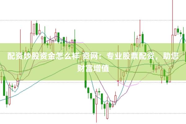 配资炒股资金怎么样 资网：专业股票配资，助您财富增值