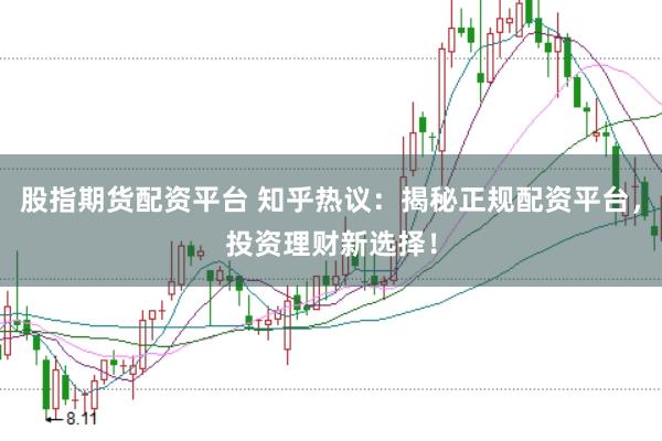 股指期货配资平台 知乎热议：揭秘正规配资平台，投资理财新选择！