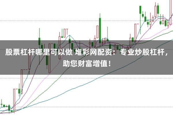 股票杠杆哪里可以做 堆彩网配资：专业炒股杠杆，助您财富增值！