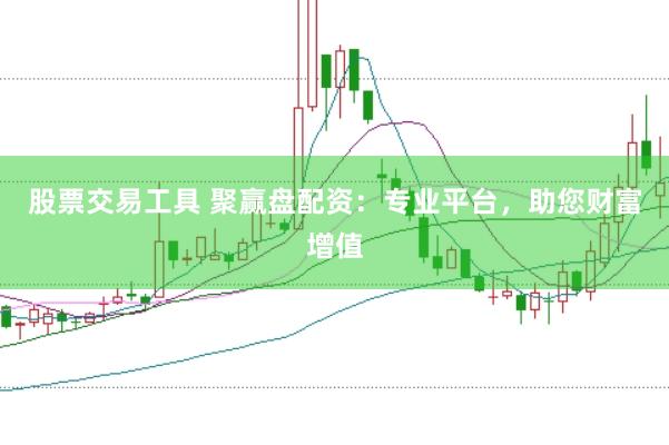 股票交易工具 聚赢盘配资：专业平台，助您财富增值