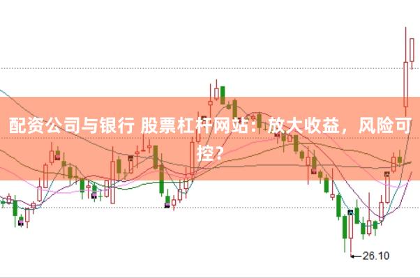 配资公司与银行 股票杠杆网站：放大收益，风险可控？