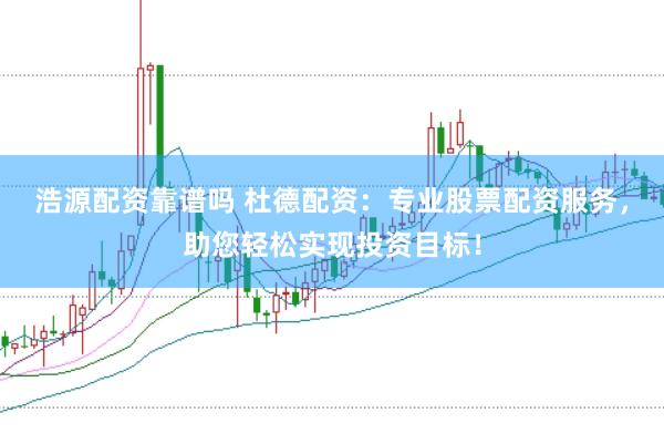 浩源配资靠谱吗 杜德配资：专业股票配资服务，助您轻松实现投资目标！