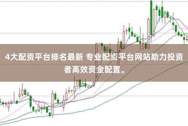 4大配资平台排名最新 专业配资平台网站助力投资者高效资金配置。