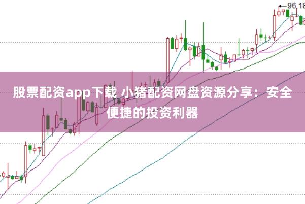 股票配资app下载 小猪配资网盘资源分享：安全便捷的投资利器