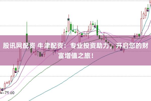 股讯网配资 牛津配资：专业投资助力，开启您的财富增值之旅！