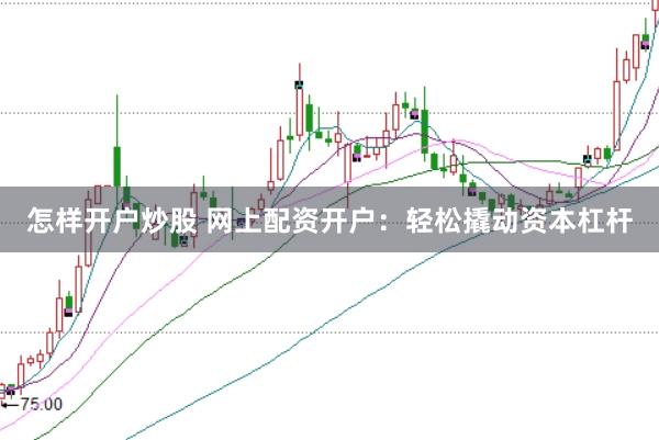 怎样开户炒股 网上配资开户：轻松撬动资本杠杆