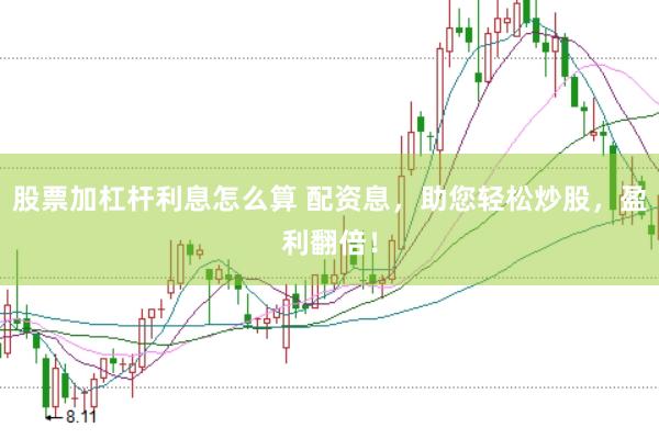 股票加杠杆利息怎么算 配资息，助您轻松炒股，盈利翻倍！