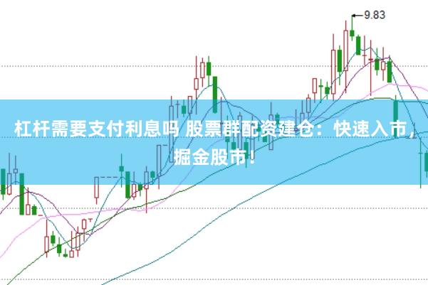 杠杆需要支付利息吗 股票群配资建仓：快速入市，掘金股市！