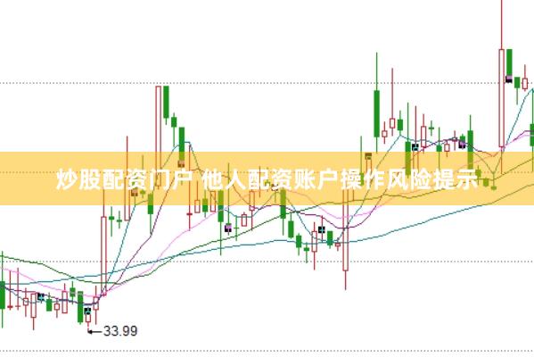 炒股配资门户 他人配资账户操作风险提示