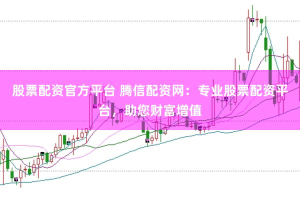 股票配资官方平台 腾信配资网：专业股票配资平台，助您财富增值
