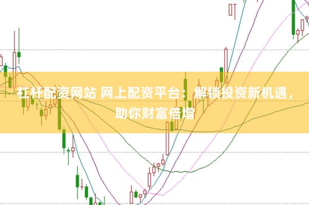 杠杆配资网站 网上配资平台：解锁投资新机遇，助你财富倍增