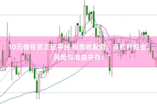 10元微投资正规平台 股票做配资：高杠杆掘金，风险与收益并存！