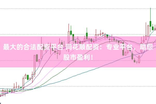 最大的合法配资平台 同花顺配资：专业平台，助您股市盈利！