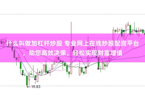 什么叫做加杠杆炒股 专业网上在线炒股配资平台，助您高效决策，轻松实现财富增值