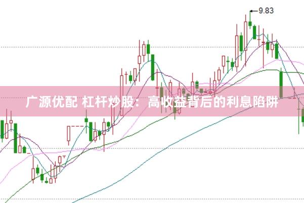 广源优配 杠杆炒股：高收益背后的利息陷阱
