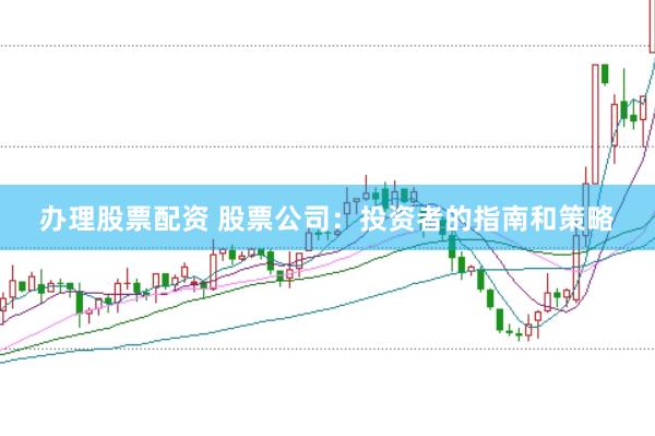 办理股票配资 股票公司:投资者的指南和策略