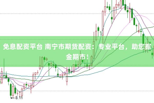免息配资平台 南宁市期货配资:专业平台,助您掘金期市!