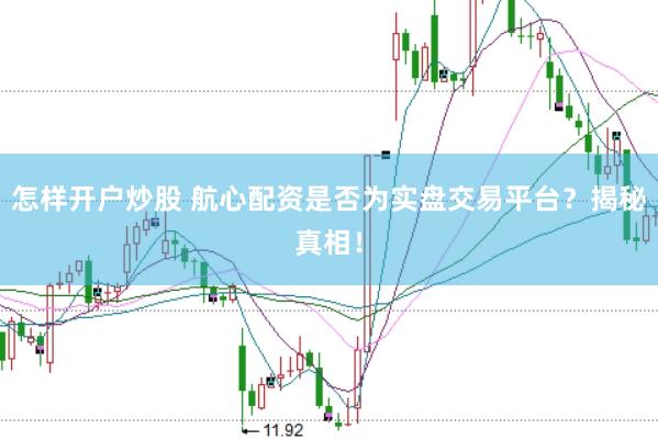 怎样开户炒股 航心配资是否为实盘交易平台?揭秘真相!