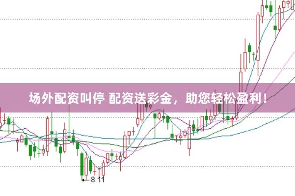 场外配资叫停 配资送彩金,助您轻松盈利!