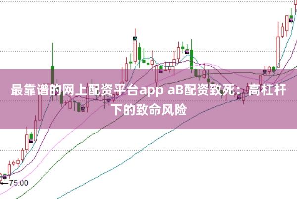 最靠谱的网上配资平台app aB配资致死:高杠杆下的致命风险