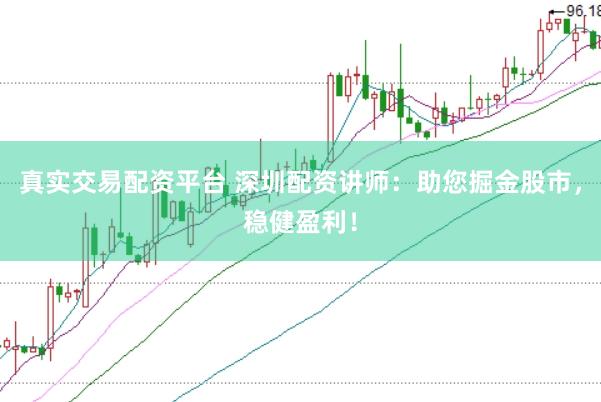 真实交易配资平台 深圳配资讲师:助您掘金股市,稳健盈利!